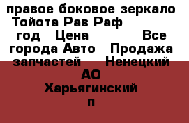 правое боковое зеркало Тойота Рав Раф 2013-2017 год › Цена ­ 7 000 - Все города Авто » Продажа запчастей   . Ненецкий АО,Харьягинский п.